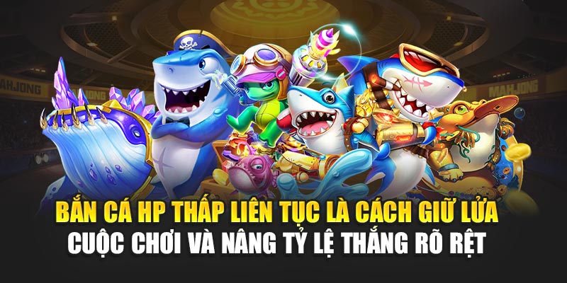 ban-ca-hp-thap-lien-tuc-la-cach-giu-lua-cuoc-choi-va-nang-ty-le-thang-ro-ret