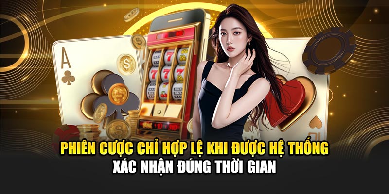 phien-cuoc-chi-hop-le-khi-duoc-he-thong-xac-nhan-dung-thoi-gian